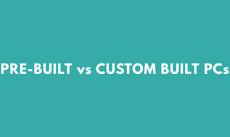 Pre-Built vs Custom Built PCs